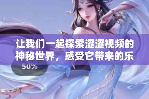 让我们一起探索涩涩视频的神秘世界，感受它带来的乐趣与惊喜！