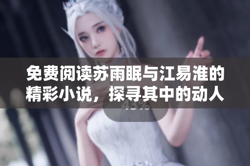 免费阅读苏雨眠与江易淮的精彩小说，探寻其中的动人故事和深情瞬间