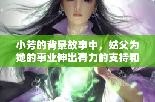 小芳的背景故事中，姑父为她的事业伸出有力的支持和帮助