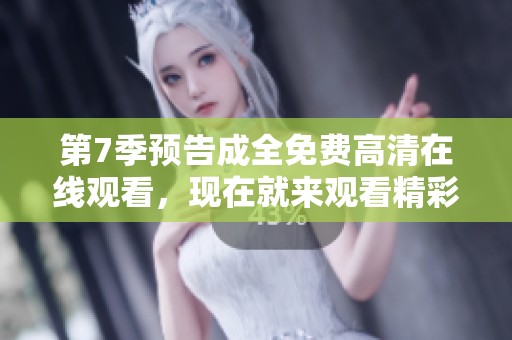 第7季预告成全免费高清在线观看，现在就来观看精彩内容吧！