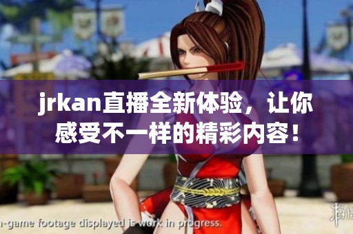 jrkan直播全新体验，让你感受不一样的精彩内容！