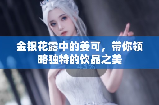 金银花露中的姜可，带你领略独特的饮品之美