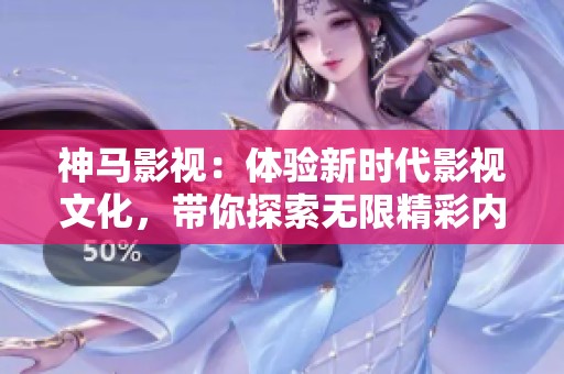 神马影视：体验新时代影视文化，带你探索无限精彩内容