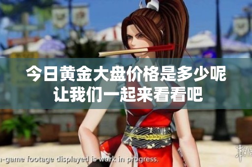今日黄金大盘价格是多少呢 让我们一起来看看吧