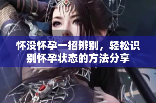怀没怀孕一招辨别，轻松识别怀孕状态的方法分享