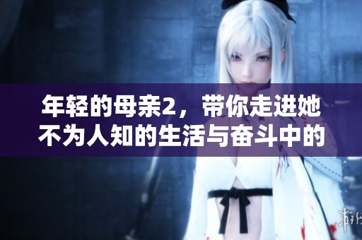 年轻的母亲2，带你走进她不为人知的生活与奋斗中的故事