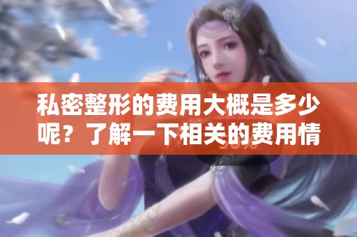 私密整形的费用大概是多少呢？了解一下相关的费用情况吧