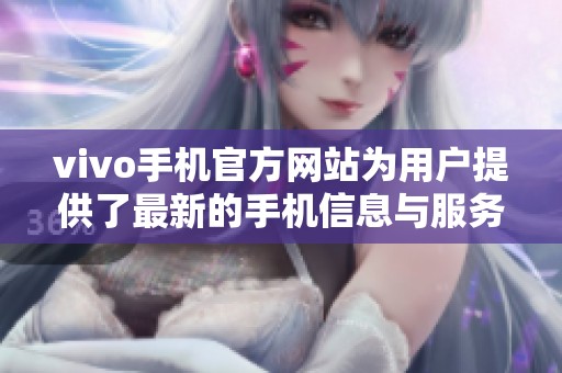 vivo手机官方网站为用户提供了最新的手机信息与服务平台