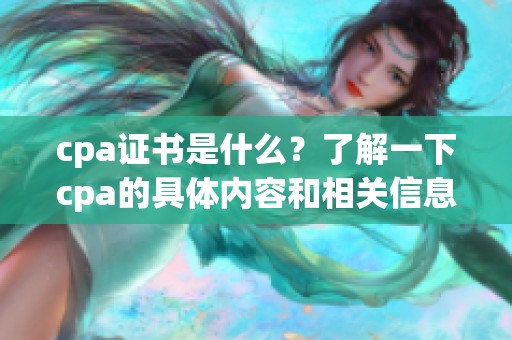 cpa证书是什么？了解一下cpa的具体内容和相关信息