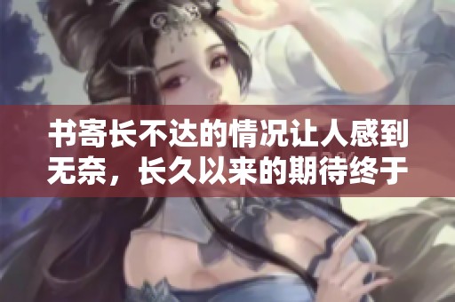书寄长不达的情况让人感到无奈，长久以来的期待终于落空了