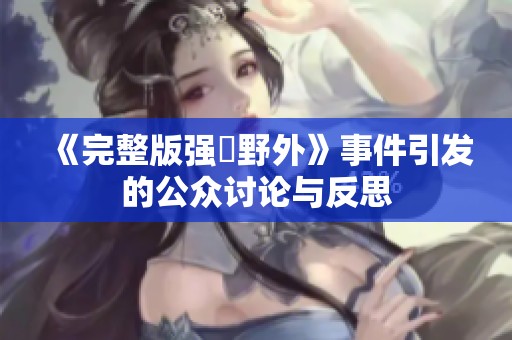 《完整版强姦野外》事件引发的公众讨论与反思