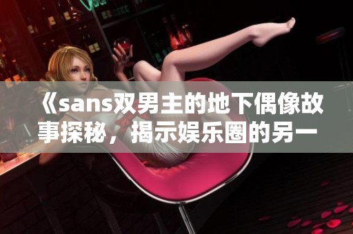 《sans双男主的地下偶像故事探秘，揭示娱乐圈的另一面》