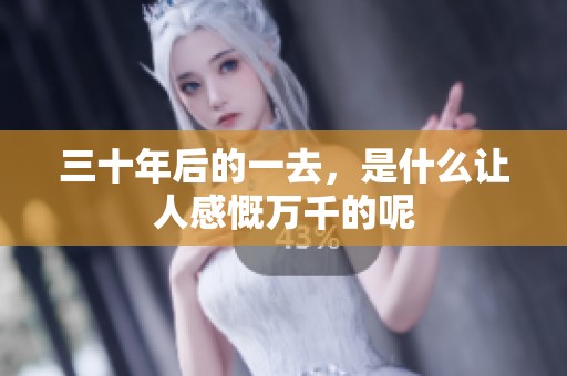 三十年后的一去，是什么让人感慨万千的呢