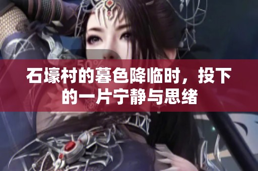 石壕村的暮色降临时，投下的一片宁静与思绪