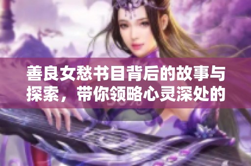 善良女愁书目背后的故事与探索，带你领略心灵深处的感动