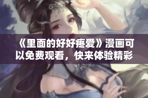《里面的好好疼爱》漫画可以免费观看，快来体验精彩故事吧！