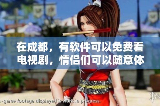 在成都，有软件可以免费看电视剧，情侣们可以随意体验精彩节目。