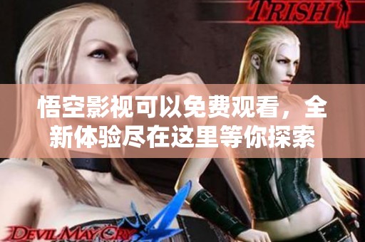 悟空影视可以免费观看，全新体验尽在这里等你探索