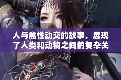 人与禽性动交的故事，展现了人类和动物之间的复杂关系与情感。