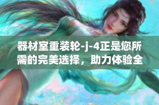 器材室重装轮-j-4正是您所需的完美选择，助力体验全面升级