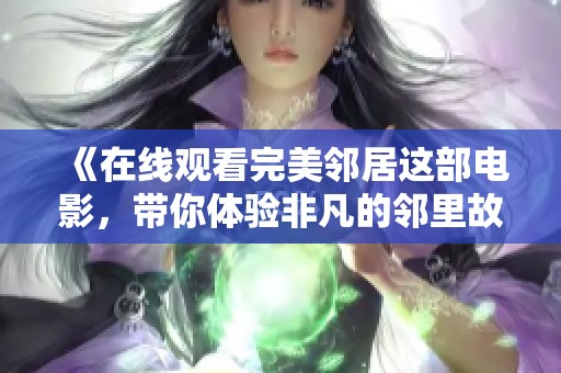 《在线观看完美邻居这部电影，带你体验非凡的邻里故事》