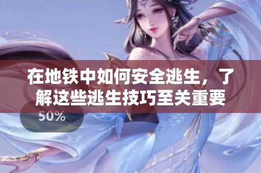在地铁中如何安全逃生，了解这些逃生技巧至关重要
