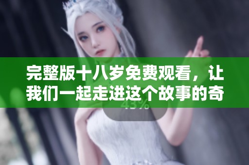 完整版十八岁免费观看，让我们一起走进这个故事的奇妙世界吧