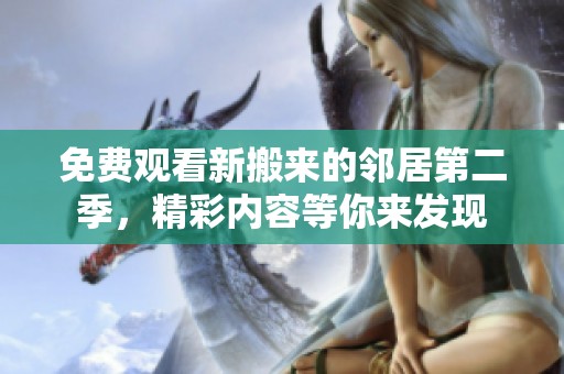 免费观看新搬来的邻居第二季，精彩内容等你来发现