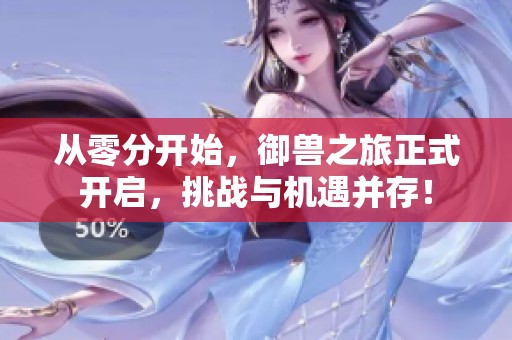 从零分开始，御兽之旅正式开启，挑战与机遇并存！