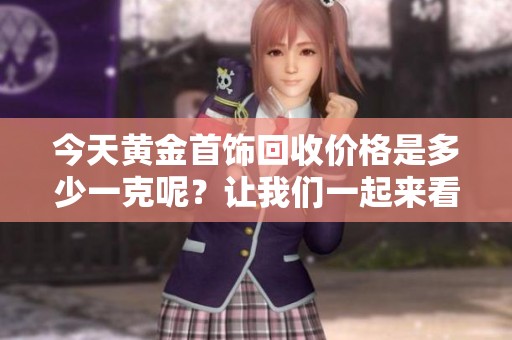 今天黄金首饰回收价格是多少一克呢？让我们一起来看看吧！