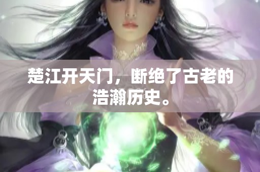 楚江开天门，断绝了古老的浩瀚历史。