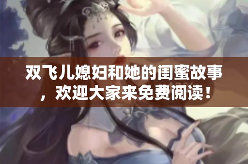 双飞儿媳妇和她的闺蜜故事，欢迎大家来免费阅读！
