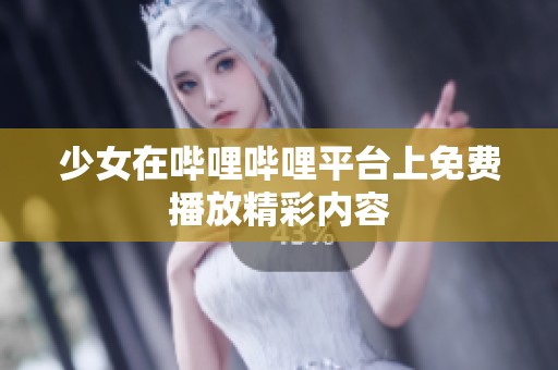 少女在哔哩哔哩平台上免费播放精彩内容
