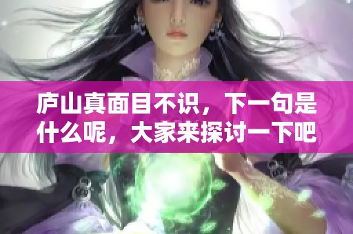 庐山真面目不识，下一句是什么呢，大家来探讨一下吧