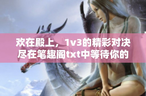 欢在殿上，1v3的精彩对决尽在笔趣阁txt中等待你的发现