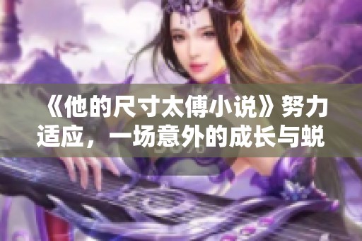 《他的尺寸太傅小说》努力适应，一场意外的成长与蜕变在这里上演