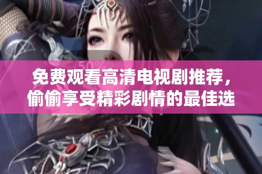 免费观看高清电视剧推荐，偷偷享受精彩剧情的最佳选择