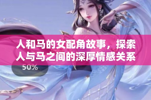 人和马的女配角故事，探索人与马之间的深厚情感关系