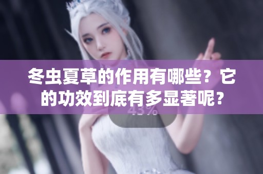 冬虫夏草的作用有哪些？它的功效到底有多显著呢？
