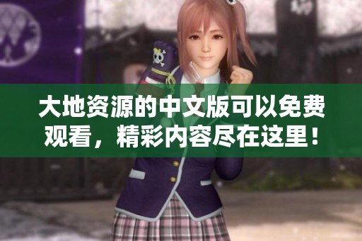 大地资源的中文版可以免费观看，精彩内容尽在这里！