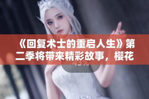 《回复术士的重启人生》第二季将带来精彩故事，樱花动漫敬请期待！
