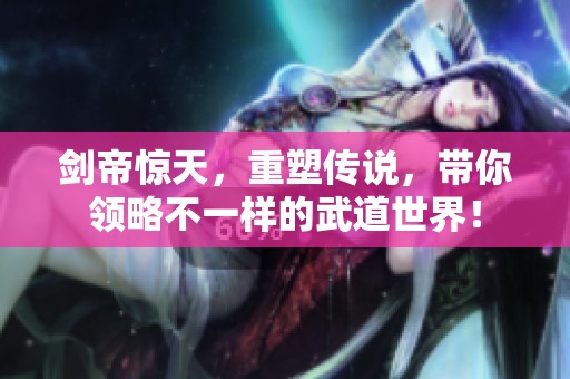 剑帝惊天，重塑传说，带你领略不一样的武道世界！