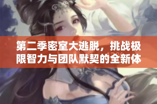 第二季密室大逃脱，挑战极限智力与团队默契的全新体验
