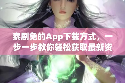 泰剧兔的App下载方式，一步一步教你轻松获取最新资源