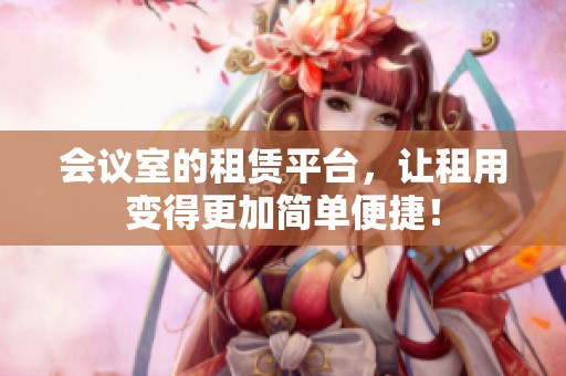 会议室的租赁平台，让租用变得更加简单便捷！