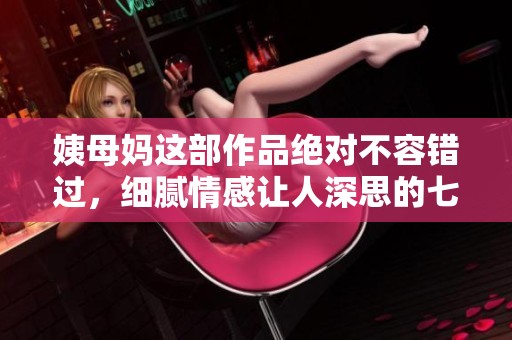 姨母妈这部作品绝对不容错过，细腻情感让人深思的七重故事