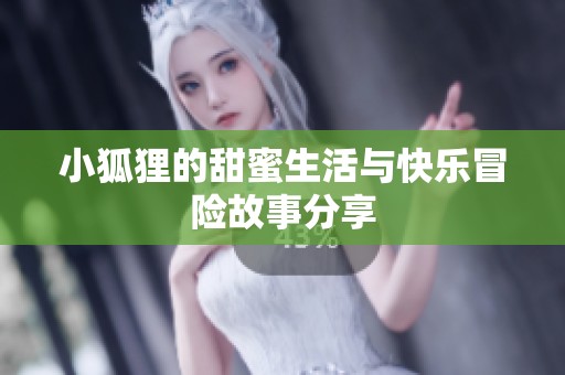 小狐狸的甜蜜生活与快乐冒险故事分享