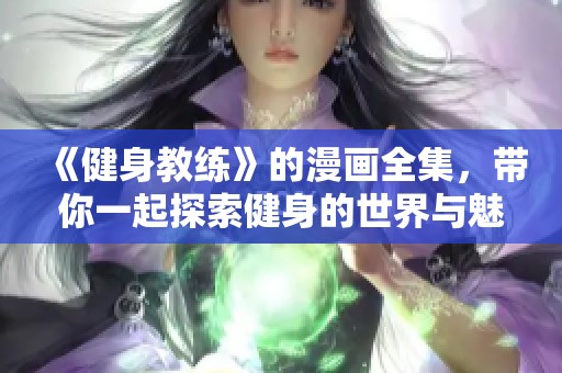 《健身教练》的漫画全集，带你一起探索健身的世界与魅力