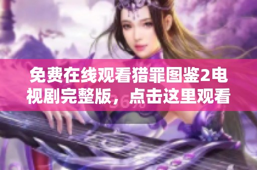 免费在线观看猎罪图鉴2电视剧完整版，点击这里观看精彩内容！