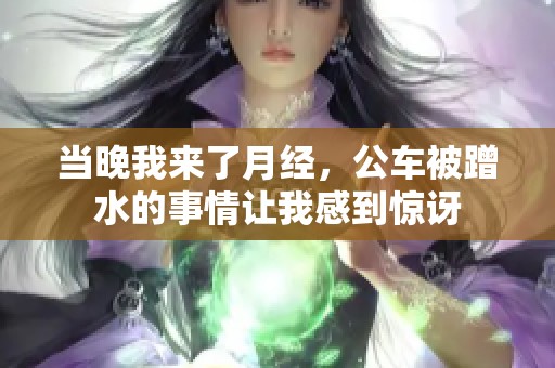 当晚我来了月经，公车被蹭水的事情让我感到惊讶
